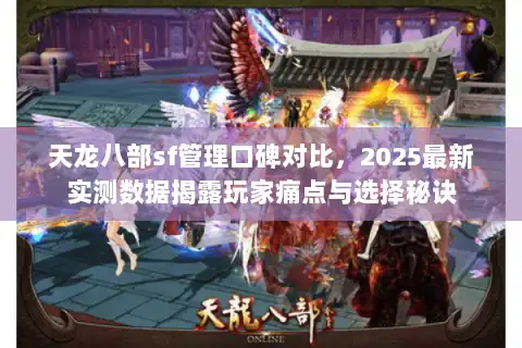 天龙八部sf管理口碑对比，2025最新实测数据揭露玩家痛点与选择秘诀