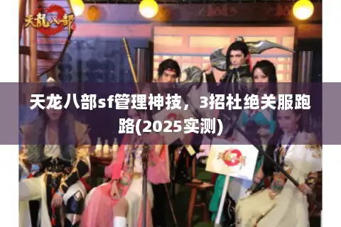 天龙八部sf管理神技,3招杜绝关服跑路(2025实测) 天龙八部sf管理神技,3招杜绝关服跑路(2025实测)