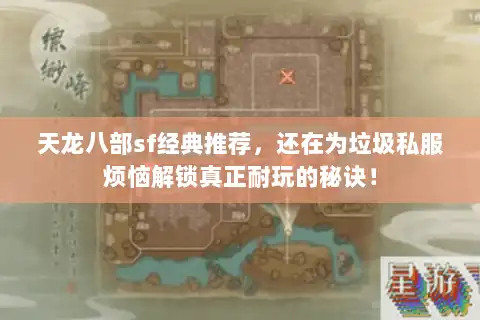 天龙八部sf经典推荐，还在为垃圾私服烦恼解锁真正耐玩的秘诀！