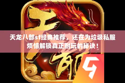 天龙八部sf经典推荐，还在为垃圾私服烦恼解锁真正耐玩的秘诀！