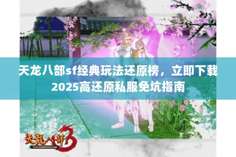天龙八部sf经典玩法还原榜，立即下载2025高还原私服免坑指南