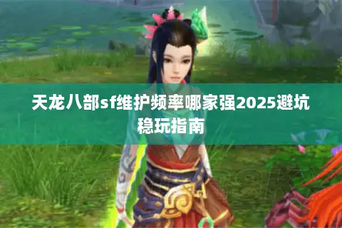 天龙八部sf维护频率哪家强2025避坑稳玩指南