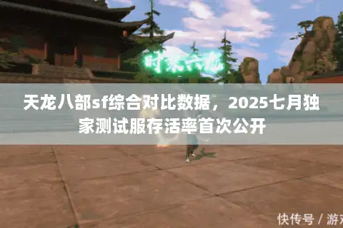 天龙八部sf综合对比数据，2025七月独家测试服存活率首次公开