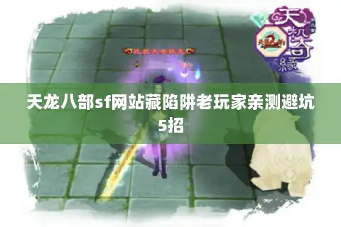 天龙八部sf网站藏陷阱老玩家亲测避坑5招