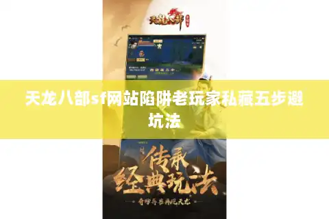 天龙八部sf网站陷阱老玩家私藏五步避坑法