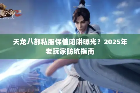天龙八部私服保值陷阱曝光?2025年老玩家防坑指南 天龙八部私服保值陷阱曝光?2025年老玩家防坑指南