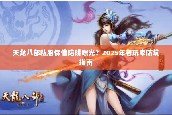 天龙八部私服保值陷阱曝光?2025年老玩家防坑指南 天龙八部私服保值陷阱曝光?2025年老玩家防坑指南