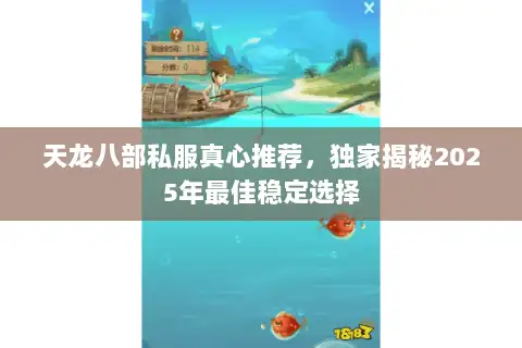 天龙八部私服真心推荐，独家揭秘2025年最佳稳定选择