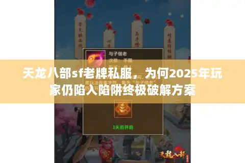 天龙八部sf老牌私服，为何2025年玩家仍陷入陷阱终极破解方案