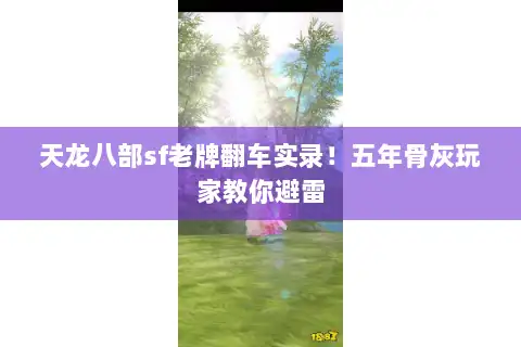 天龙八部sf老牌翻车实录！五年骨灰玩家教你避雷