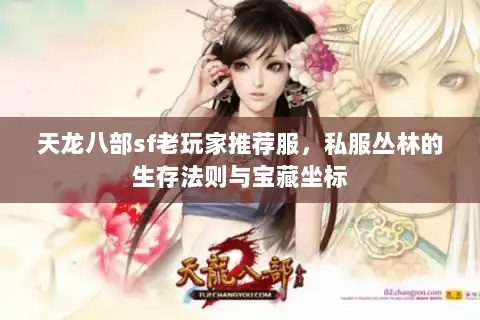 天龙八部sf老玩家推荐服，私服丛林的生存法则与宝藏坐标