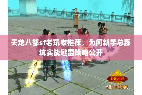 天龙八部sf老玩家推荐，为何新手总踩坑实战避雷策略公开