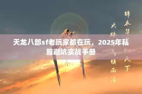 天龙八部sf老玩家都在玩,2025年私服避坑实战手册 天龙八部sf老玩家都在玩,2025年私服避坑实战手册