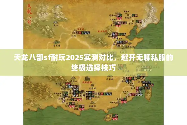 天龙八部sf耐玩2025实测对比，避开无聊私服的终极选择技巧