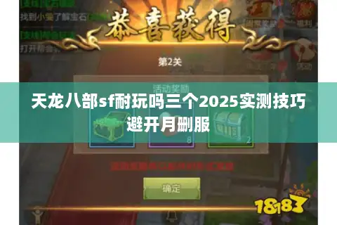 天龙八部sf耐玩吗三个2025实测技巧避开月删服