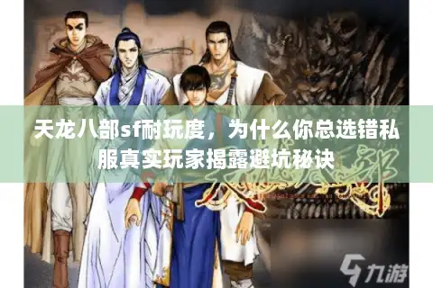 天龙八部sf耐玩度,为什么你总选错私服真实玩家揭露避坑秘诀 天龙八部sf耐玩度,为什么你总选错私服真实玩家揭露避坑秘诀