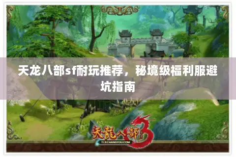 天龙八部sf耐玩推荐,秘境级福利服避坑指南 天龙八部sf耐玩推荐,秘境级福利服避坑指南