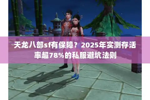 天龙八部sf有保障?2025年实测存活率超78%的私服避坑法则 天龙八部sf有保障?2025年实测存活率超78%的私服避坑法则