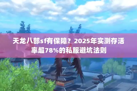 天龙八部sf有保障?2025年实测存活率超78%的私服避坑法则 天龙八部sf有保障?2025年实测存活率超78%的私服避坑法则