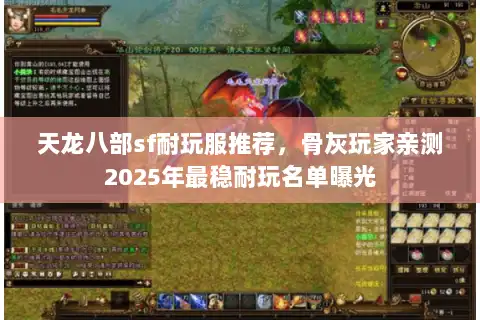 天龙八部sf耐玩服推荐,骨灰玩家亲测2025年最稳耐玩名单曝光 天龙八部sf耐玩服推荐,骨灰玩家亲测2025年最稳耐玩名单曝光