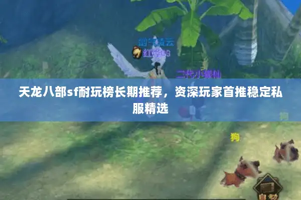 天龙八部sf耐玩榜长期推荐，资深玩家首推稳定私服精选