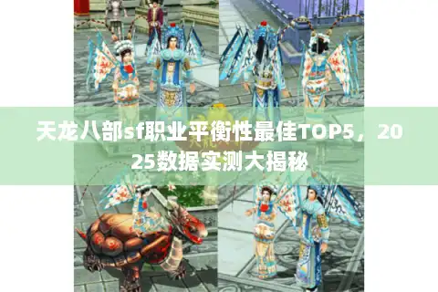 天龙八部sf职业平衡性最佳TOP5,2025数据实测大揭秘 天龙八部sf职业平衡性最佳TOP5,2025数据实测大揭秘