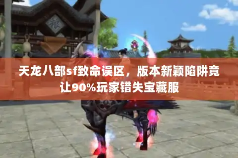 天龙八部sf致命误区,版本新颖陷阱竟让90%玩家错失宝藏服 天龙八部sf致命误区,版本新颖陷阱竟让90%玩家错失宝藏服