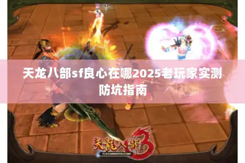 天龙八部sf良心在哪2025老玩家实测防坑指南