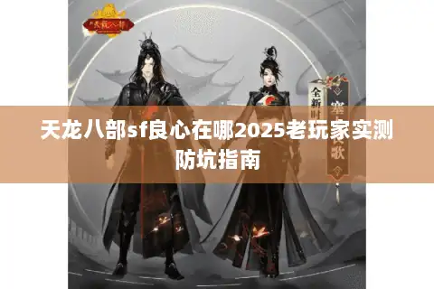 天龙八部sf良心在哪2025老玩家实测防坑指南