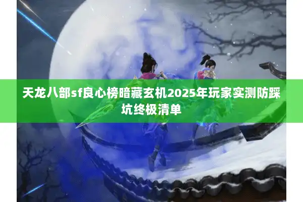 天龙八部sf良心榜暗藏玄机2025年玩家实测防踩坑终极清单