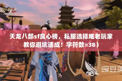 天龙八部sf良心榜,私服选择难老玩家教你避坑速成!字符数=38) 天龙八部sf良心榜,私服选择难老玩家教你避坑速成!字符数=38)