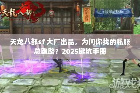 天龙八部sf 大厂出品,为何你找的私服总跑路?2025避坑手册 天龙八部sf 大厂出品,为何你找的私服总跑路?2025避坑手册
