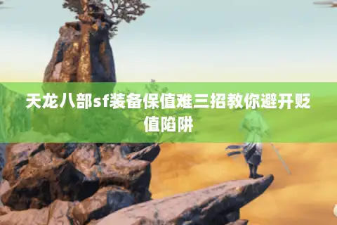 天龙八部sf装备保值难三招教你避开贬值陷阱