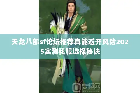 天龙八部sf论坛推荐真能避开风险2025实测私服选择秘诀