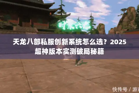 天龙八部私服创新系统怎么选?2025超神版本实测破局秘籍 天龙八部私服创新系统怎么选?2025超神版本实测破局秘籍