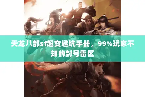 天龙八部sf超变避坑手册，99%玩家不知的封号雷区