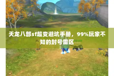 天龙八部sf超变避坑手册，99%玩家不知的封号雷区