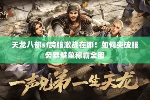 天龙八部sf跨服激战在即!如何突破服务器壁垒称霸全服 天龙八部sf跨服激战在即!如何突破服务器壁垒称霸全服