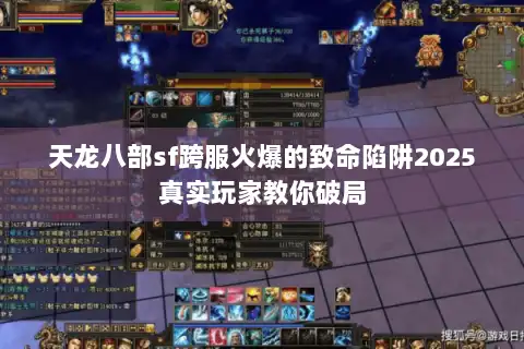 天龙八部sf跨服火爆的致命陷阱2025真实玩家教你破局