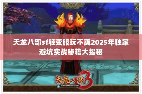 天龙八部sf轻变服玩不爽2025年独家避坑实战秘籍大揭秘
