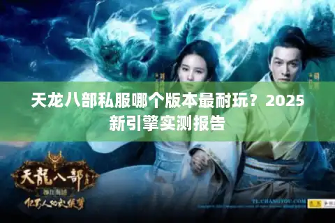 天龙八部私服哪个版本最耐玩？2025新引擎实测报告