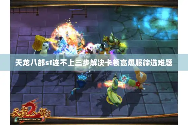 天龙八部sf连不上三步解决卡顿高爆服筛选难题 天龙八部sf连不上三步解决卡顿高爆服筛选难题