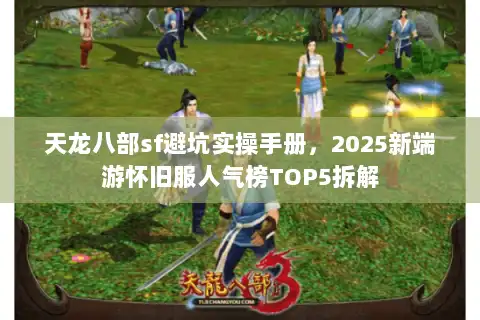 天龙八部sf避坑实操手册，2025新端游怀旧服人气榜TOP5拆解