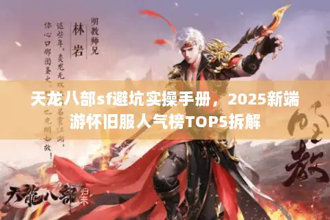 天龙八部sf避坑实操手册，2025新端游怀旧服人气榜TOP5拆解