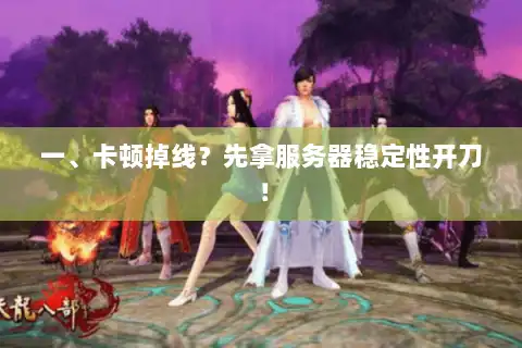 一、卡顿掉线?先拿服务器稳定性开刀! 一、卡顿掉线?先拿服务器稳定性开刀!