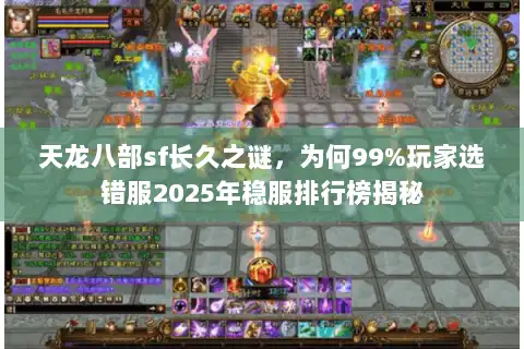 天龙八部sf长久之谜，为何99%玩家选错服2025年稳服排行榜揭秘