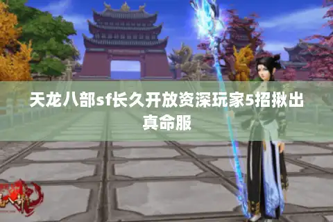 天龙八部sf长久开放资深玩家5招揪出真命服