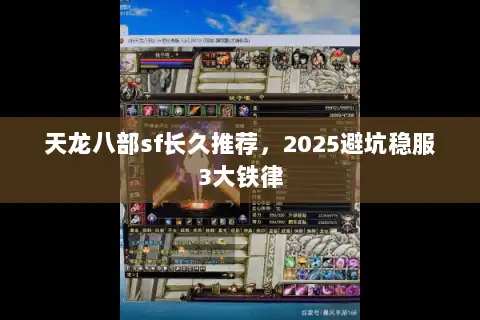 天龙八部sf长久推荐,2025避坑稳服3大铁律 天龙八部sf长久推荐,2025避坑稳服3大铁律