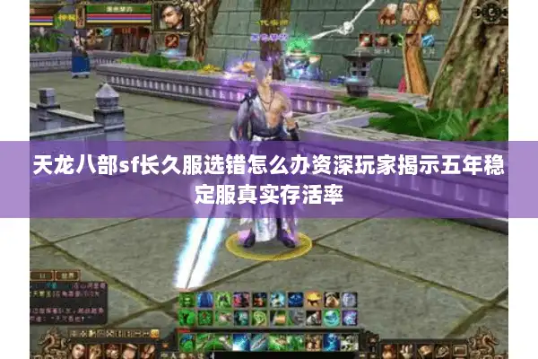 天龙八部sf长久服选错怎么办资深玩家揭示五年稳定服真实存活率