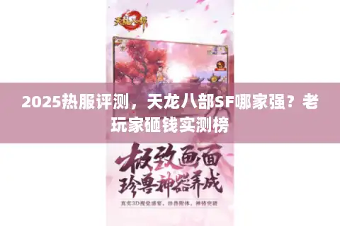 2025热服评测，天龙八部SF哪家强？老玩家砸钱实测榜